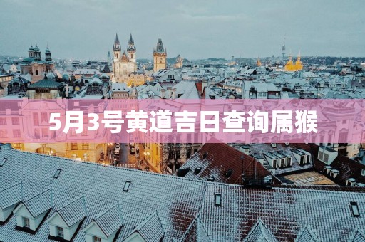 5月3号黄道吉日查询属猴