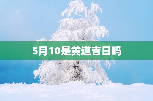 5月10是黄道吉日吗