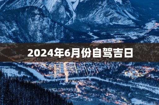 2025年6月份自驾吉日