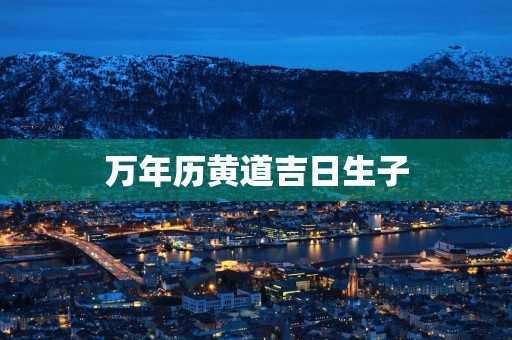 万年历黄道吉日生子