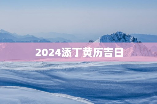2025添丁黄历吉日