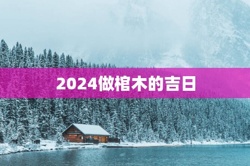 2025做棺木的吉日