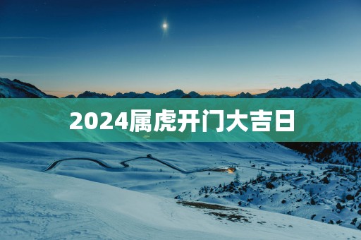 2025属虎开门大吉日