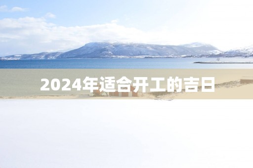 2025年适合开工的吉日