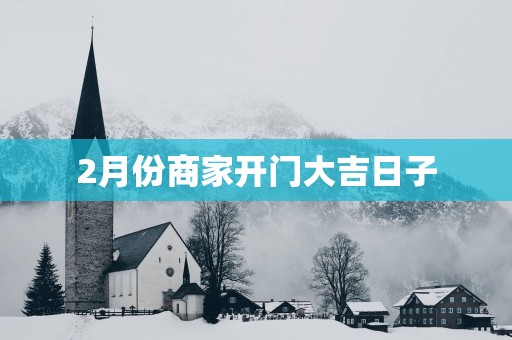 2月份商家开门大吉日子