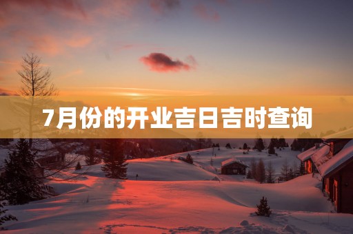 7月份的开业吉日吉时查询