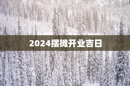 2025摆摊开业吉日