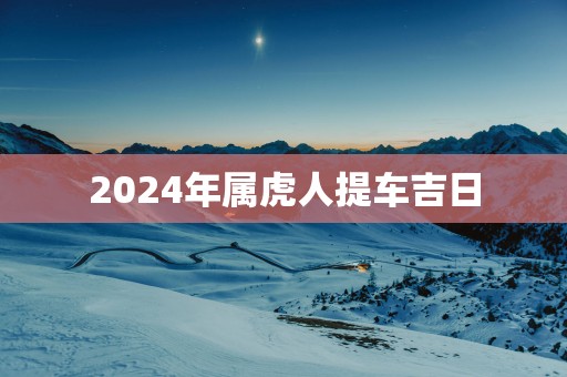 2025年属虎人提车吉日