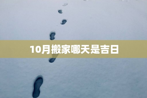 10月搬家哪天是吉日