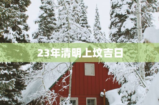 23年清明上坟吉日