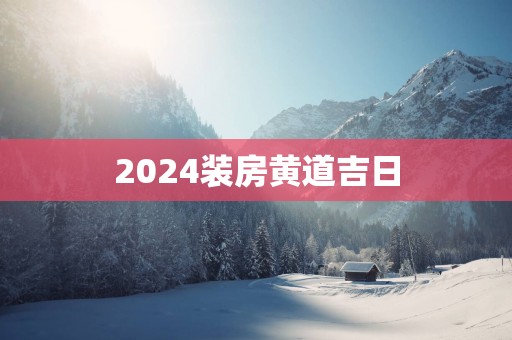 2025装房黄道吉日