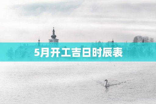 5月开工吉日时辰表