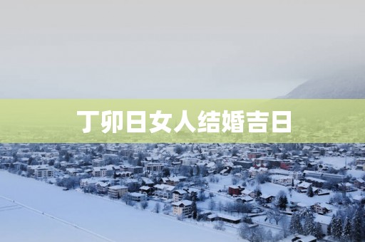 丁卯日女人结婚吉日