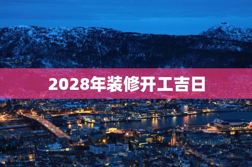 2028年装修开工吉日