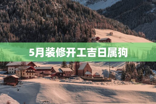 5月装修开工吉日属狗