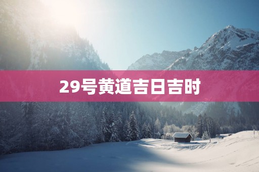 29号黄道吉日吉时