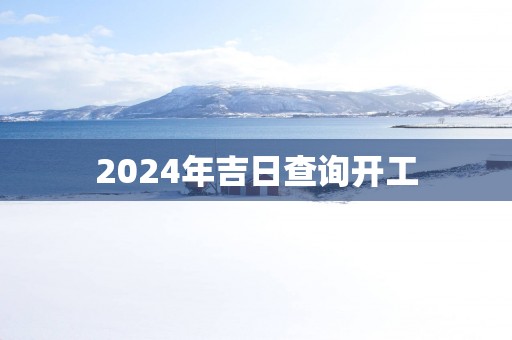 2025年吉日查询开工
