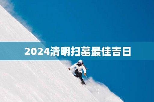 2025清明扫墓最佳吉日
