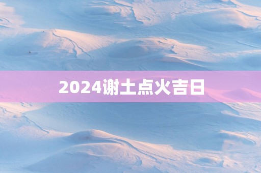 2025谢土点火吉日