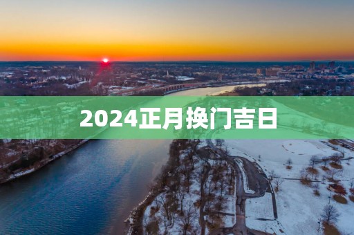 2025正月换门吉日