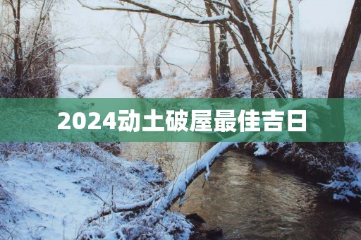 2025动土破屋最佳吉日