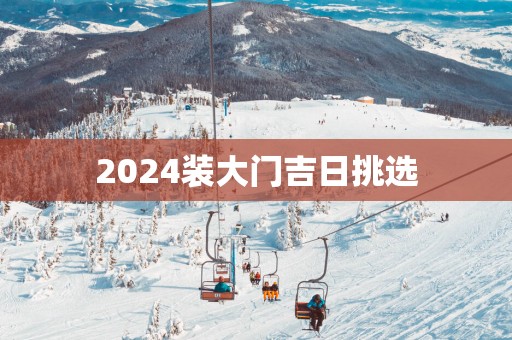 2025装大门吉日挑选