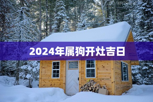 2025年属狗开灶吉日