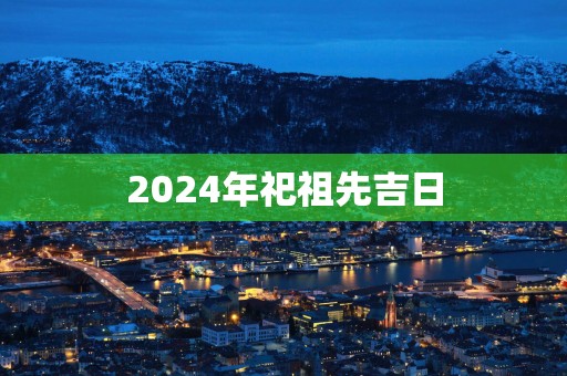 2025年祀祖先吉日