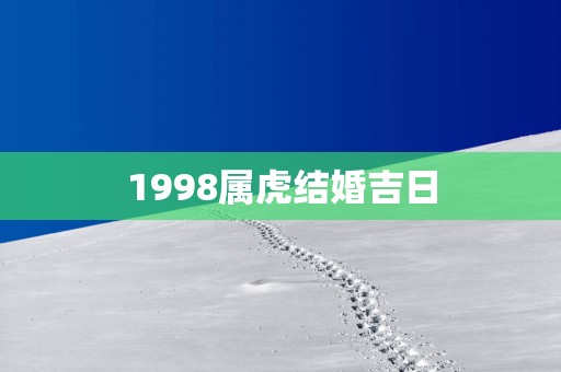 1998属虎结婚吉日