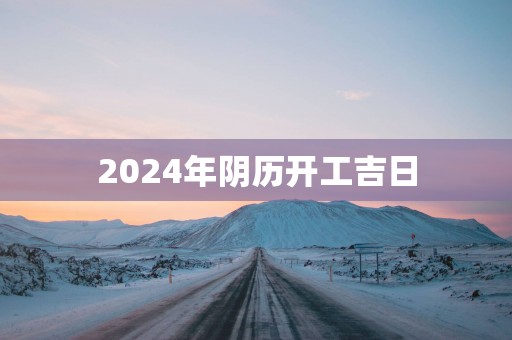 2025年阴历开工吉日