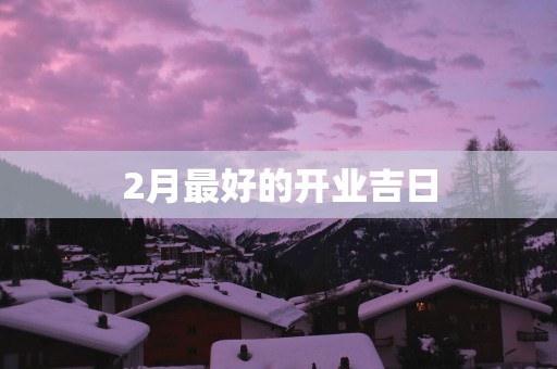 2月最好的开业吉日