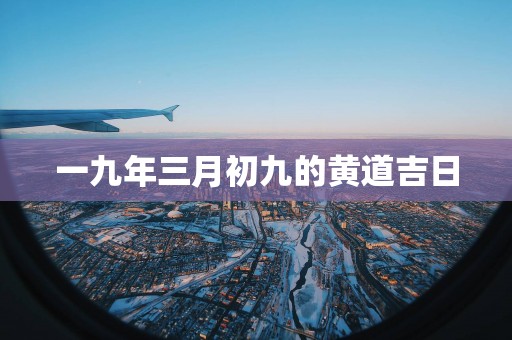 一九年三月初九的黄道吉日