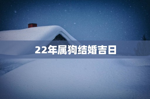 22年属狗结婚吉日