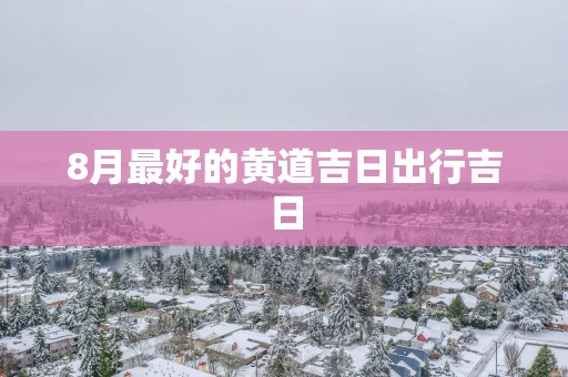 8月最好的黄道吉日出行吉日