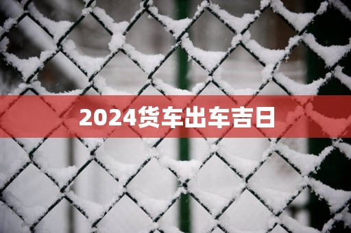 2025货车出车吉日