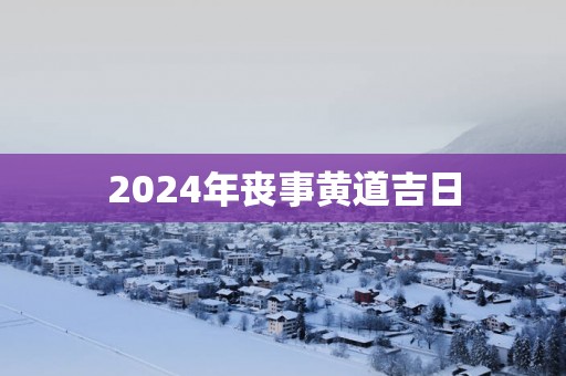 2025年丧事黄道吉日
