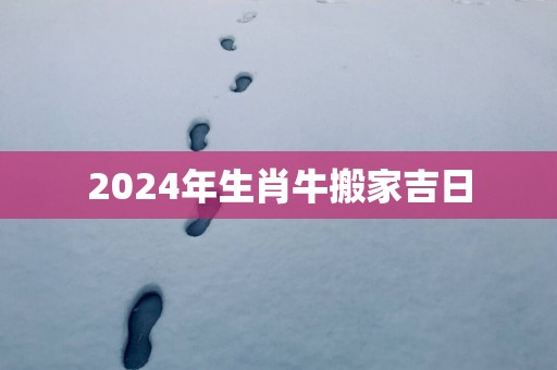 2025年生肖牛搬家吉日