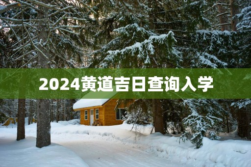 2025黄道吉日查询入学