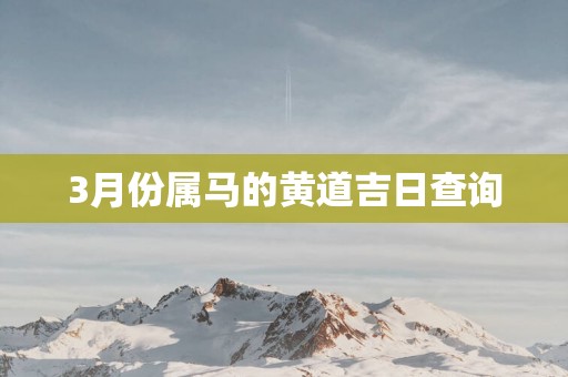 3月份属马的黄道吉日查询