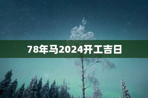 78年马2025开工吉日