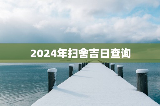 2025年扫舍吉日查询