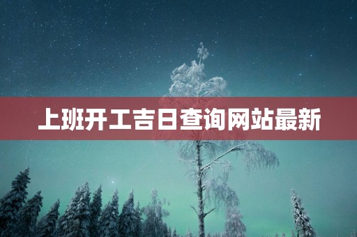 上班开工吉日查询网站最新