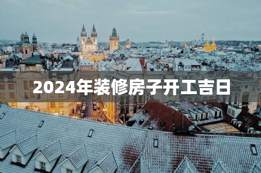 2025年装修房子开工吉日