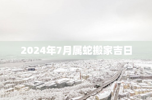 2025年7月属蛇搬家吉日