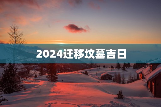 2025迁移坟墓吉日