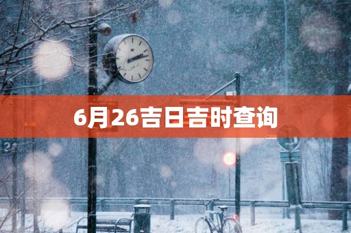 6月26吉日吉时查询