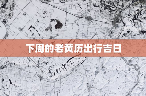 下周的老黄历出行吉日
