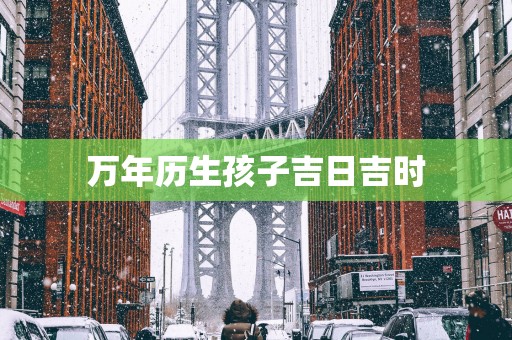 万年历生孩子吉日吉时