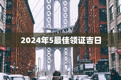 2025年5最佳领证吉日