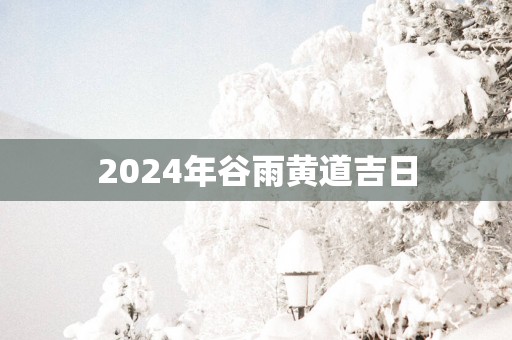 2025年谷雨黄道吉日